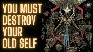 You Must Destroy Your Old Self (The truth about transformation)