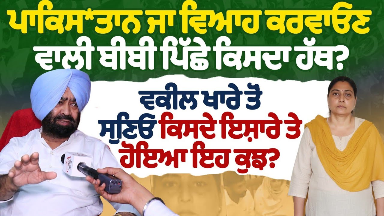 ਪਾਕਿਸਤਾਨ ਜਾ ਵਿਆਹ ਕਰਵਾਓਣ ਵਾਲੀ ਬੀਬੀ ਪਿੱਛੇ ਕਿਸਦਾ ਹੱਥ?ਵਕੀਲ ਖਾਰੇ ਤੋਂ ਸੁਣਿਓ ਕਿਸਦੇ ਇਸ਼ਾਰੇ ਤੇ ਹੋਇਆ ਇਹ ਕੁਝ?