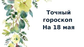 Точный гороскоп на 18 мая. Для каждого знака зодиака.