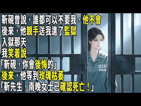 靳硯曾說，誰都可以不要我，他不會。後來，他親手送我進了監獄。入獄那天我笑着說：“靳硯，你會後悔的。”後來，他等到玫瑰枯萎。“靳先生，南晚女士已確認死亡！”#故事分享 #生活經驗 #情感