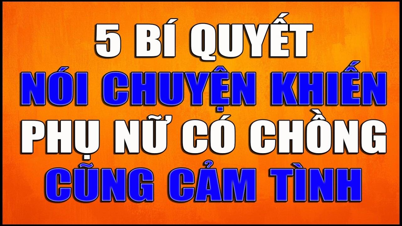 5 BÍ QUYẾT NÓI CHUYỆN KHIẾN PHỤ NỮ CÓ CHỒNG CŨNG CẢM TÌNH