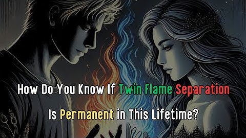 How Do You Know If Twin Flame Separation Is Permanent in This Lifetime?