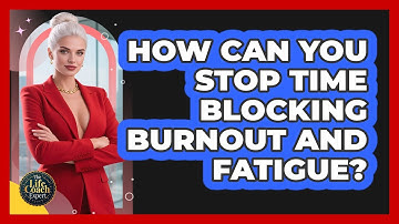 How Can You Stop Time Blocking Burnout And Fatigue? - The Life Coach Expert