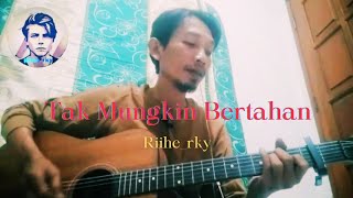 Tak Mungkin Bertahan by Riihe_rky | Lagu Galau