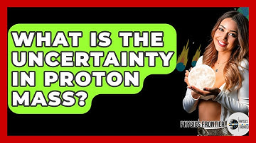 What Is The Uncertainty In Proton Mass? - Physics Frontier