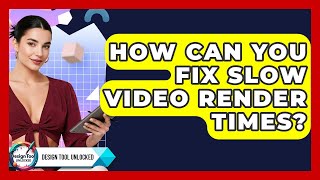 How Can You Fix Slow Video Render Times? - Design Tool Unlocked