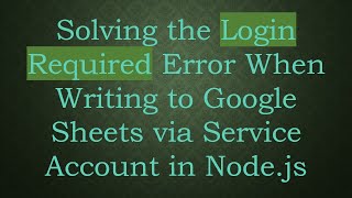 Solving the Login Required Error When Writing to Google Sheets via Service Account in Node.js