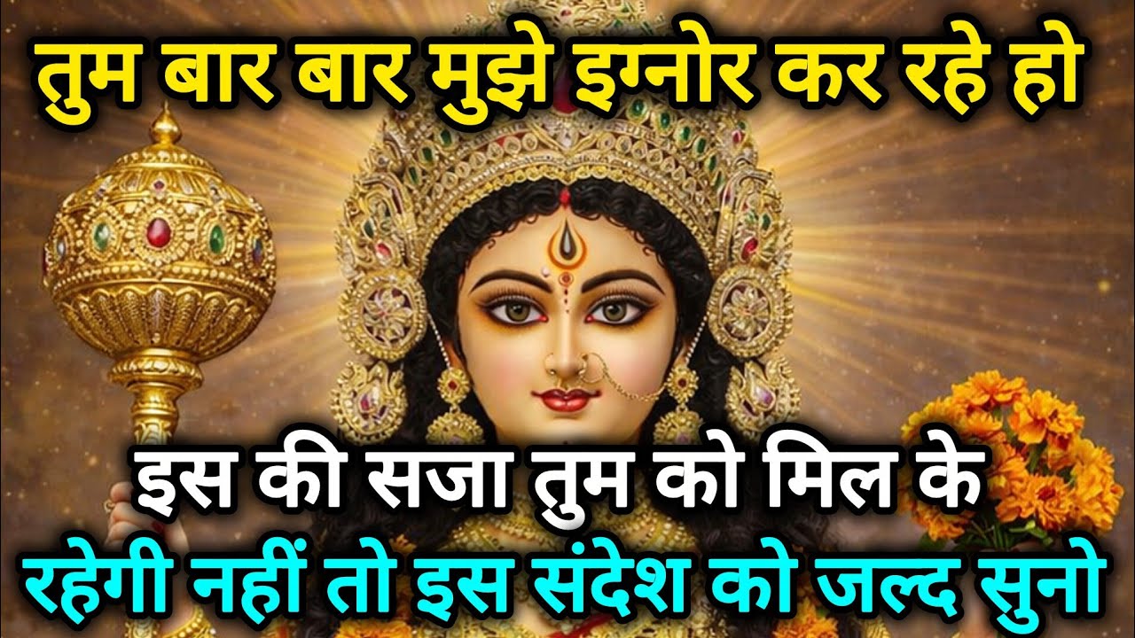 तुम बार बार मुझे इग्नोर कर रहे हो इस की सजा तुम को मिल के रहेगी 🕉️888 maa durga ka sandesh 888🕉️
