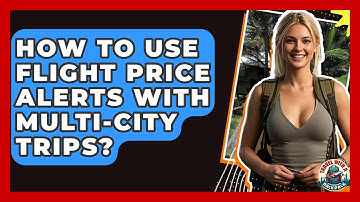 How To Use Flight Price Alerts With Multi-City Trips? - Travel With A Backpack