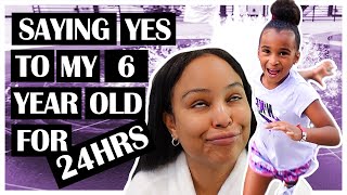 SAYING YES TO MY 6 YEAR OLD FOR 24 HOURS