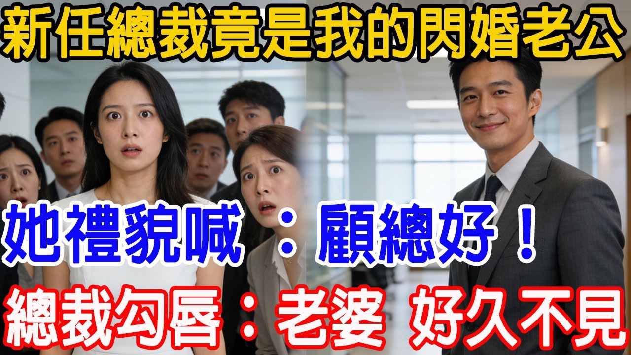 【一口氣看完】集團新任總裁竟是我的閃婚老公，她禮貌喊 “顧總好！”，總裁勾唇：“老婆，好久不見～”#情感故事 #故事頻道 #原創 #故事樹洞