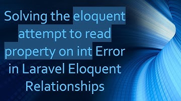 Solving the eloquent attempt to read property on int Error in Laravel Eloquent Relationships