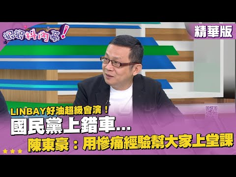 精華片段》linbay好油超級會演！國民黨上錯車... #陳東豪：用慘痛經驗幫大家上堂課【狠狠抖內幕】2023.10.03