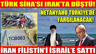 TÜRK SİHA’SI IRAK’TA DÜŞTÜ! | NETANYAHU TÜRKİYE’DE YARGILANACAK! | İRAN FİLİSTİN&#39;İ İSRAİL’E SATTI