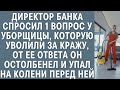 Директор банка задал 1 вопрос уборщице, уволенной за кражу… От ее ответа он упал перед ней на колени