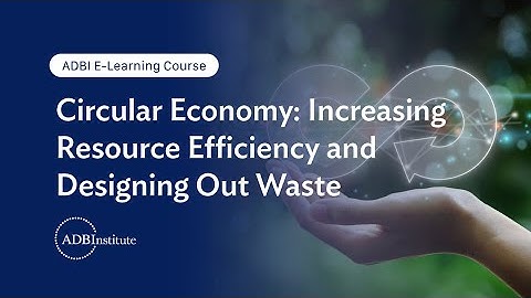 ADBI E-Learning: Circular Economy: Increasing Resource Efficiency and Designing Out Waste