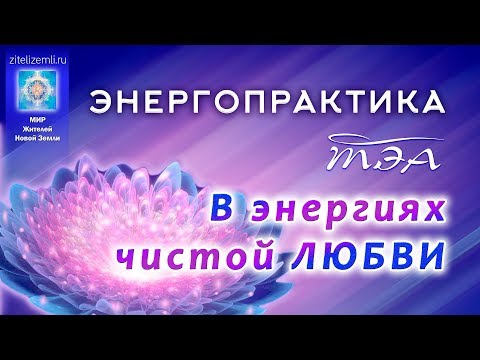 Энергопрактика ТЭА | В энергиях чистой ЛЮБВИ