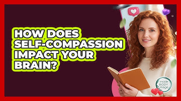 How Does Self-compassion Impact Your Brain? - Inside Body Image