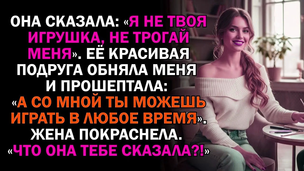 Она сказала: «Я не твоя игрушка, не трогай меня». Её красивая подруга обняла меня и прошептала: «А..