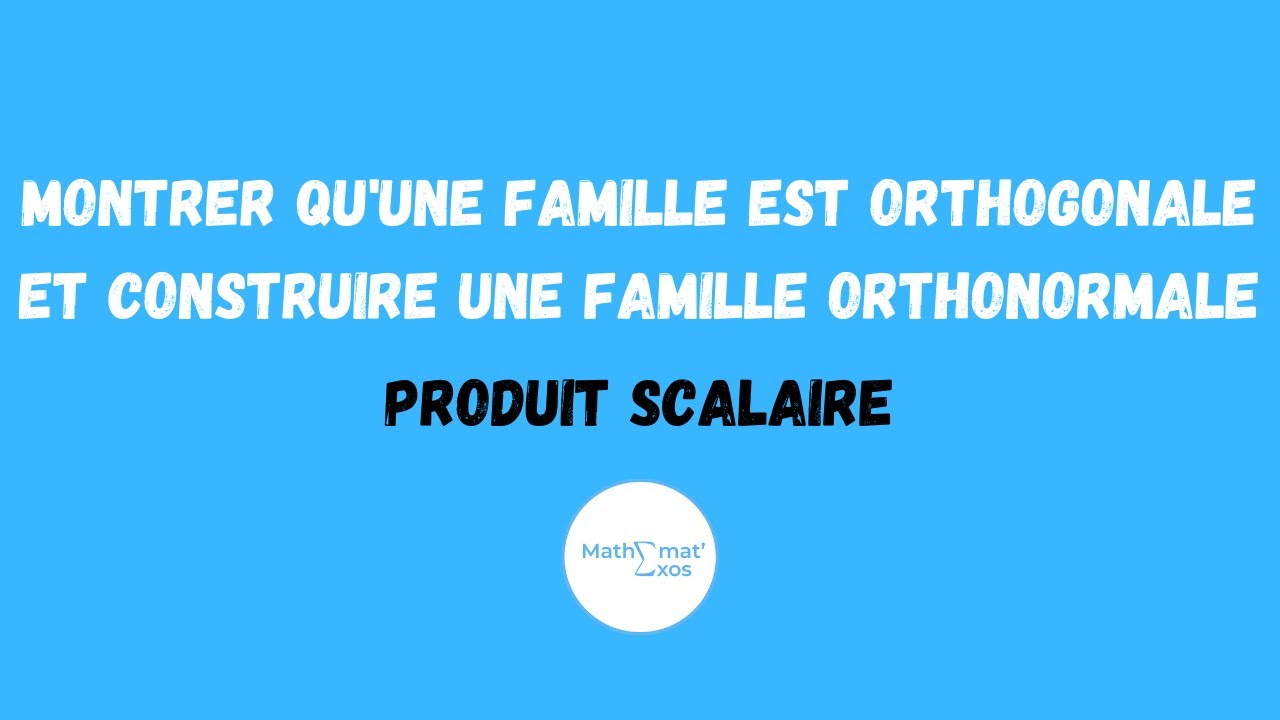 MONTRER QU'UNE FAMILLE EST ORTHOGONALE ET CONSTRUIRE UNE FAMILLE ORTHONORMALE - PRODUIT SCALAIRE