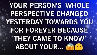 YOUR PERSON WHOLE PERSPECTIVE CHANGE YESTERDAY TOWARDS YOU FOR FOREVER BECAUSE THEY CAME TO KNOW...