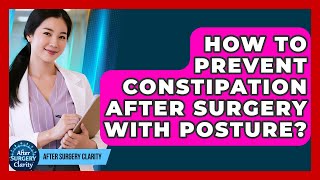 How To Prevent Constipation After Surgery With Posture? - After Surgery Clarity