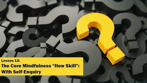 RO DBT - Lesson 13 - The Core Mindfulness “How Skill”: With Self-Enquiry