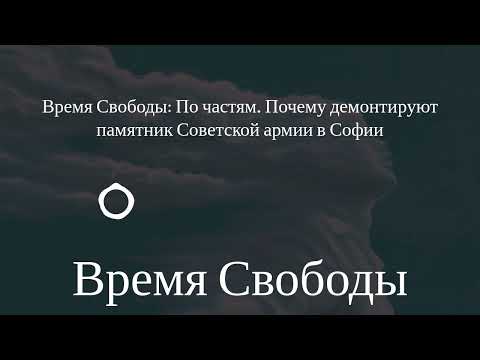 Время Свободы - Время Свободы: По частям. Почему демонтируют памятник Советской армии в Софии