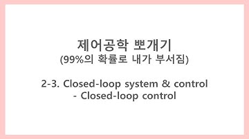 [제어공학 뽀개기] 2-3. Closed-loop system & control - Closed-loop control(폐루프 제어)