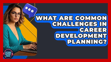 What Are Common Challenges In Career Development Planning? - Customer Support Coach