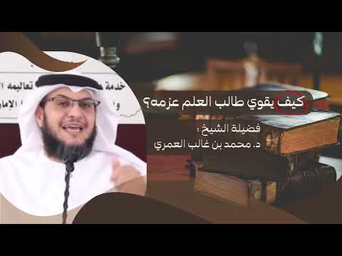 كيف يقوي طالب العلم عزمه فضيلة الشيخ د محمد بن غالب العمري