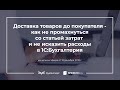 Доставка товаров до покупателя: как не исказить расходы в 1С:Бухгалтерия