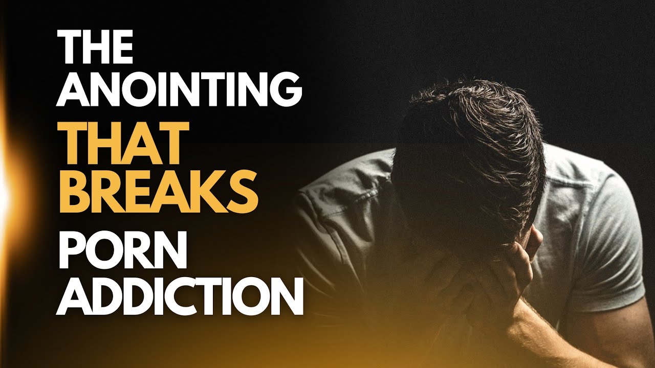 The Anointing That Will Break Your Porn Addiction Prayer | The Yoke Of ...
