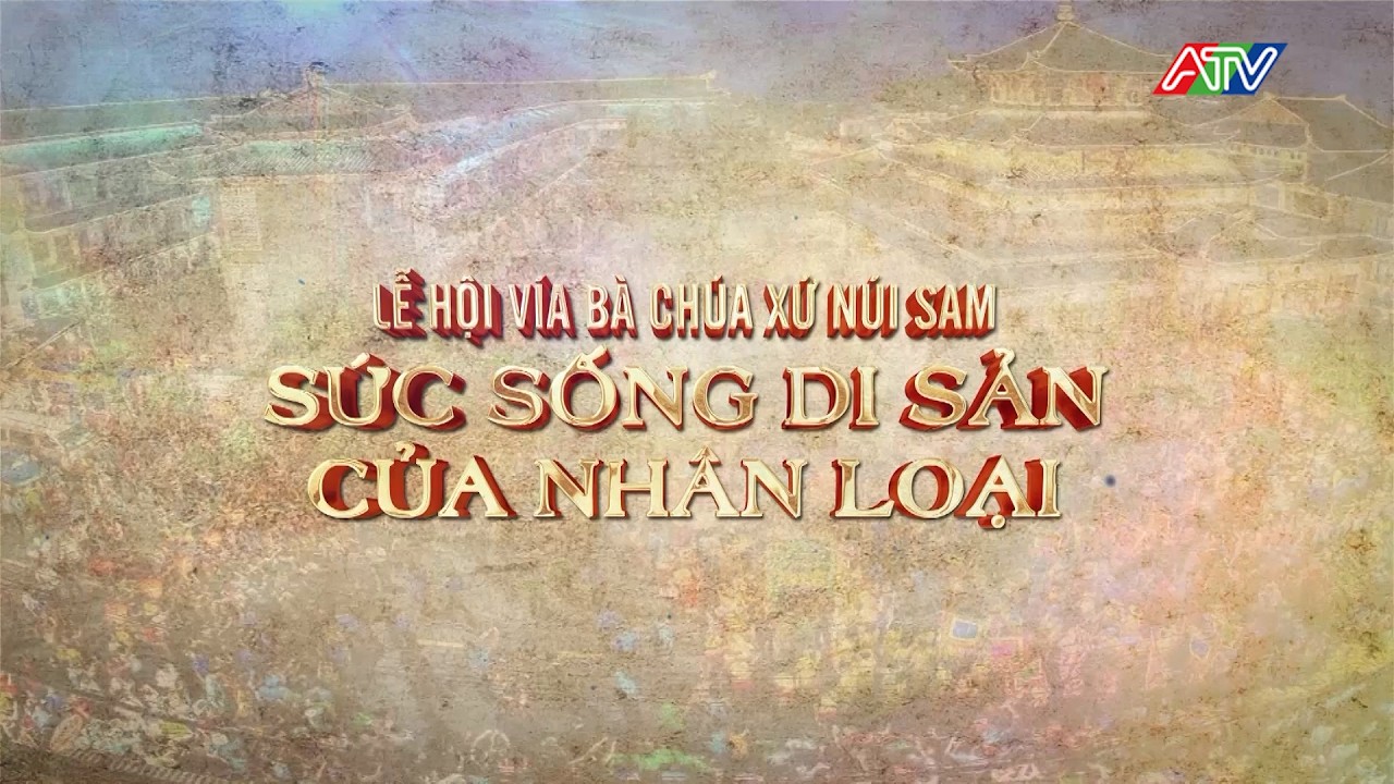 PHÓNG SỰ: LỄ HỘI VÍA BÀ CHÚA XỨ NÚI SAM - SỨC SỐNG DI SẢN CỦA NHÂN LOẠI