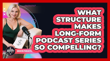 What Structure Makes Long-form Podcast Series So Compelling? - Modern Podcaster Hub