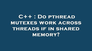 C++ : Do pthread mutexes work across threads if in shared memory?