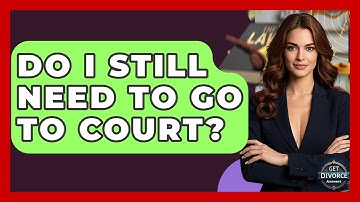 Do I Still Need To Go To Court? - Get Divorce Answers