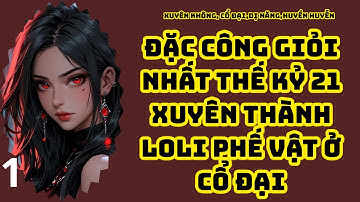 TẬP 1 ĐẶC CÔNG GIỎI NHẤT THẾ KỶ 21 XUYÊN THÀNH LOLI PHẾ VẬT Ở CỔ ĐẠI
