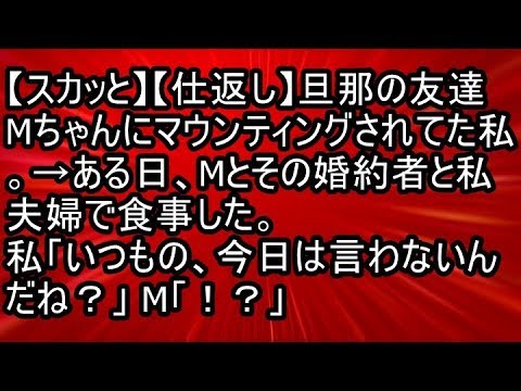 【スカッと】【仕返し】旦那の友達Mちゃんにマウンティングされてた私。→ある日、Mとその婚約者と私夫婦で食事した。私「いつもの、今日は言わないんだね？」M「！？」