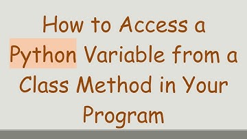How to Access a Python Variable from a Class Method in Your Program