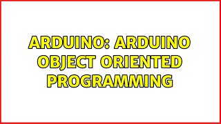 Arduino: Arduino Object Oriented Programming (4 Solutions!!)