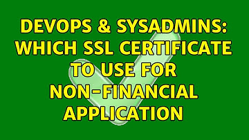 DevOps & SysAdmins: Which SSL certificate to use for non-financial application (3 Solutions!!)