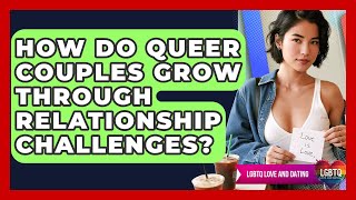 How Do Queer Couples Grow Through Relationship Challenges? - LGBTQ Love and Dating