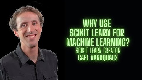Why use Scikit Learn for Machine Learning  - Gael Varoquaux creator of Sklearn