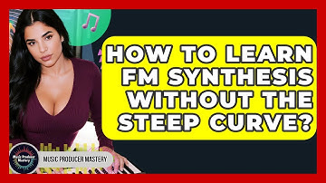 How To Learn FM Synthesis Without The Steep Curve? - Music Producer Mastery