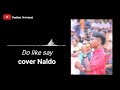 Do like say  cover naldo