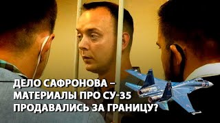 Дело Сафронова – материалы про Су-35 продавались за границу?