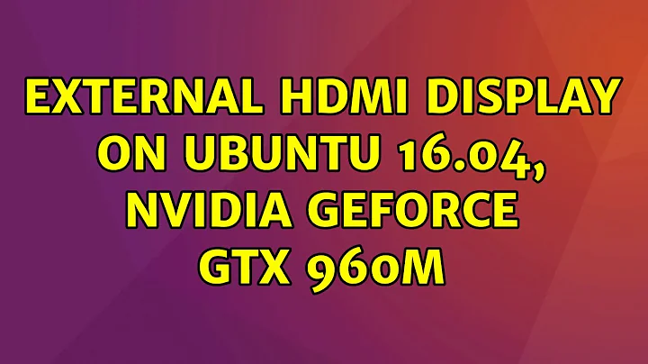 Ubuntu: External HDMI display on Ubuntu 16.04, NVIDIA GeForce GTX 960M