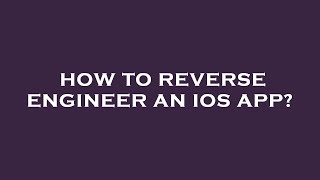 How to reverse engineer an ios app?