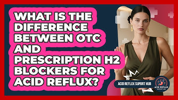 What Is The Difference Between OTC And Prescription H2 Blockers For Acid Reflux?